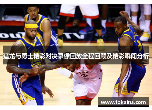 猛龙与勇士精彩对决录像回放全程回顾及精彩瞬间分析