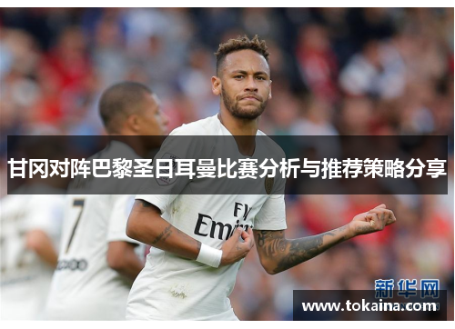 甘冈对阵巴黎圣日耳曼比赛分析与推荐策略分享