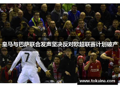 皇马与巴萨联合发声坚决反对欧超联赛计划破产